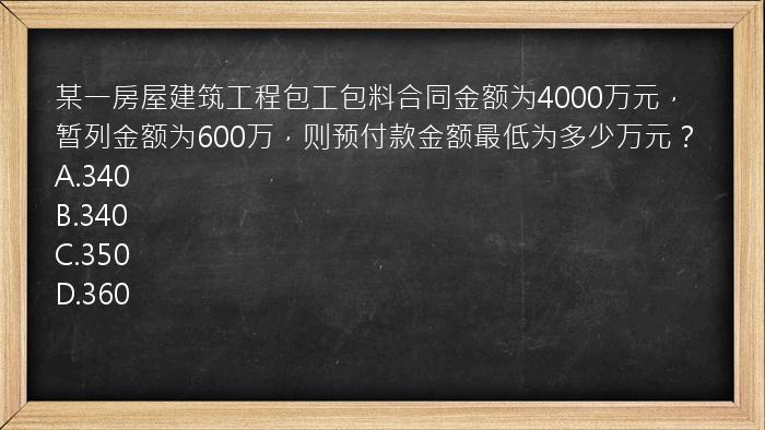 某一房屋建筑工程包工包料合同金额为4000万元，暂列金额为600万，则预付款金额最低为多少万元？