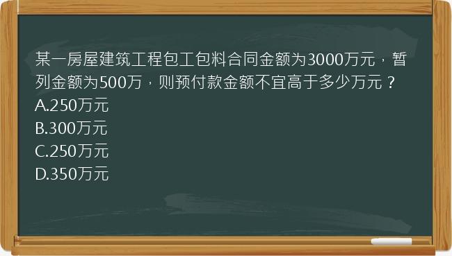 某一房屋建筑工程包工包料合同金额为3000万元，暂列金额为500万，则预付款金额不宜高于多少万元？