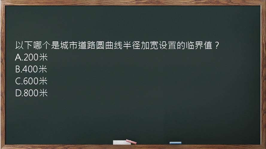 以下哪个是城市道路圆曲线半径加宽设置的临界值？