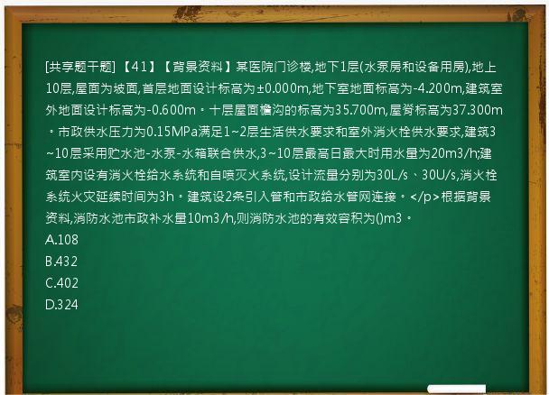 [共享题干题] 【41】【背景资料】某医院门诊楼,地下1层(水泵房和设备用房),地上10层,屋面为坡面,首层地面设计标高为±0.000m,地下室地面标高为-4.200m,建筑室外地面设计标高为-0.600m。十层屋面檐沟的标高为35.700m,屋脊标高为37.300m。市政供水压力为0.15MPa满足1~2层生活供水要求和室外消火栓供水要求,建筑3~10层采用贮水池-水泵-水箱联合供水,3~10层最高日最大时用水量为20m3/h;建筑室内设有消火栓给水系统和自喷灭火系统,设计流量分别为30L/s、30U/s,消火栓系统火灾延续时间为3h。建筑设2条引入管和市政给水管网连接。</p>根据背景资料,消防水池市政补水量10m3/h,则消防水池的有效容积为()m3。