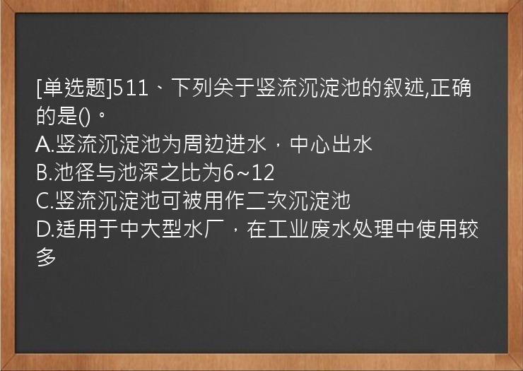 [单选题]511、下列关于竖流沉淀池的叙述,正确的是()。