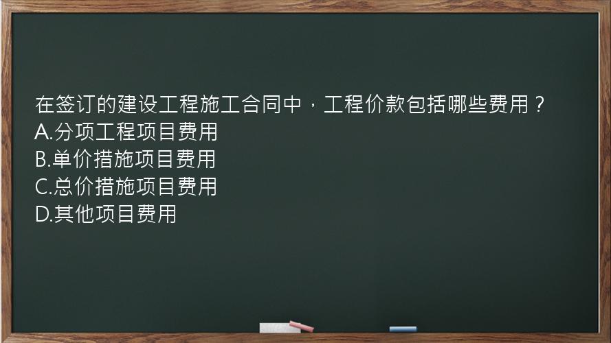 在签订的建设工程施工合同中，工程价款包括哪些费用？