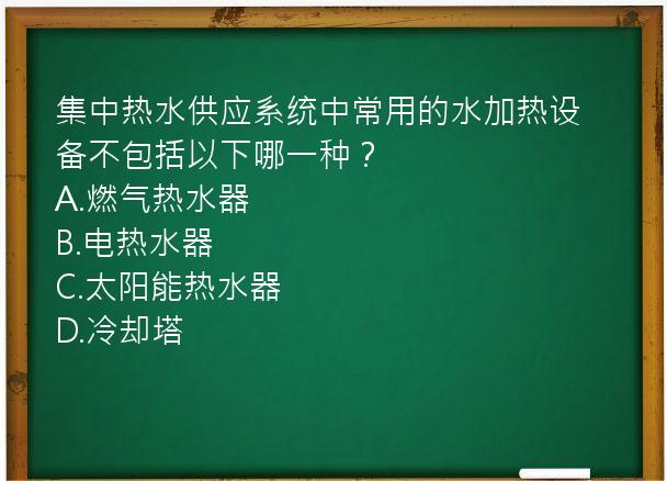 集中热水供应系统中常用的水加热设备不包括以下哪一种？