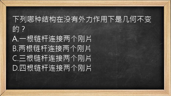 下列哪种结构在没有外力作用下是几何不变的？