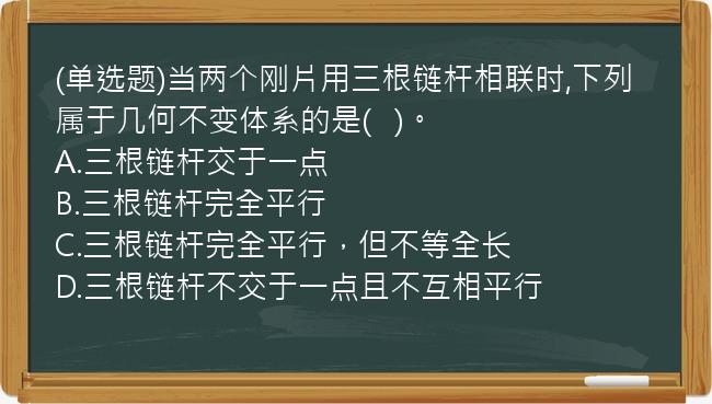 (单选题)当两个刚片用三根链杆相联时,下列属于几何不变体系的是(   )。