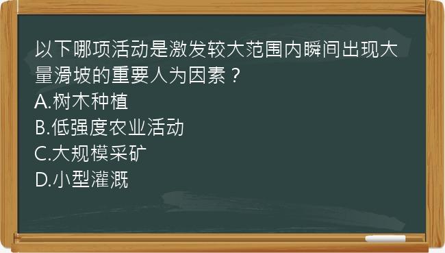 以下哪项活动是激发较大范围内瞬间出现大量滑坡的重要人为因素？