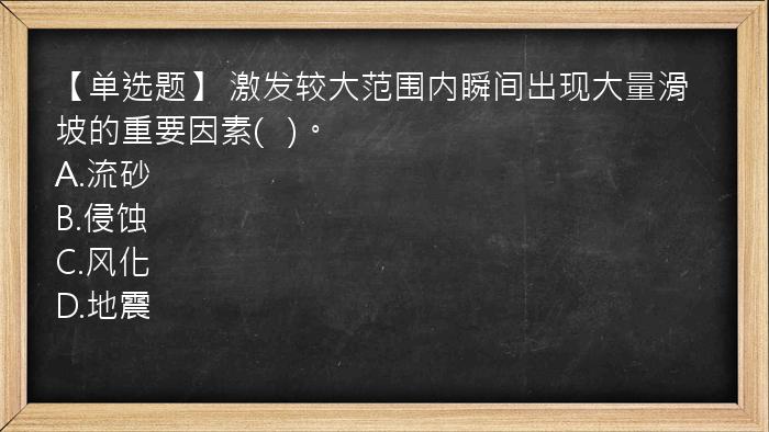 【单选题】 激发较大范围内瞬间出现大量滑坡的重要因素(   )。