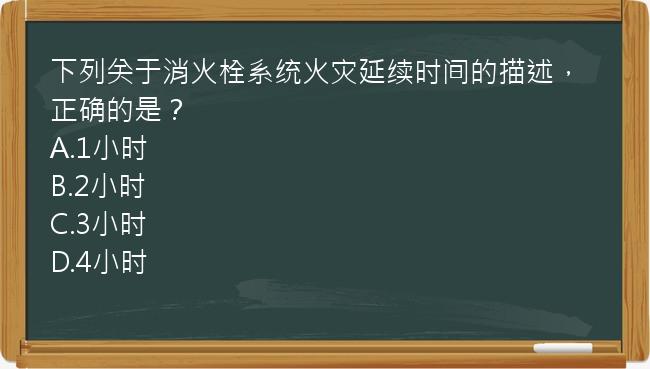 下列关于消火栓系统火灾延续时间的描述，正确的是？