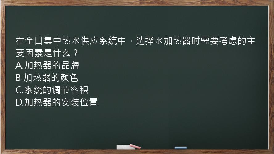 在全日集中热水供应系统中，选择水加热器时需要考虑的主要因素是什么？