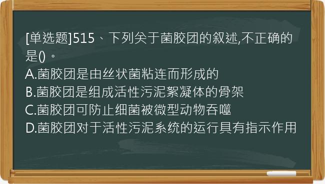 [单选题]515、下列关于菌胶团的叙述,不正确的是()。