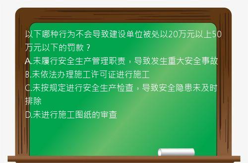 以下哪种行为不会导致建设单位被处以20万元以上50万元以下的罚款？