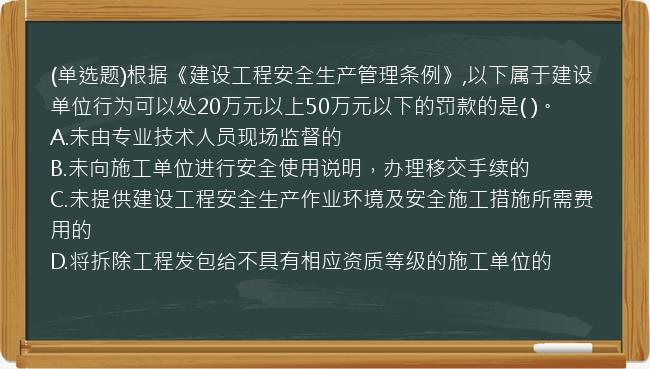 (单选题)根据《建设工程安全生产管理条例》,以下属于建设单位行为可以处20万元以上50万元以下的罚款的是(