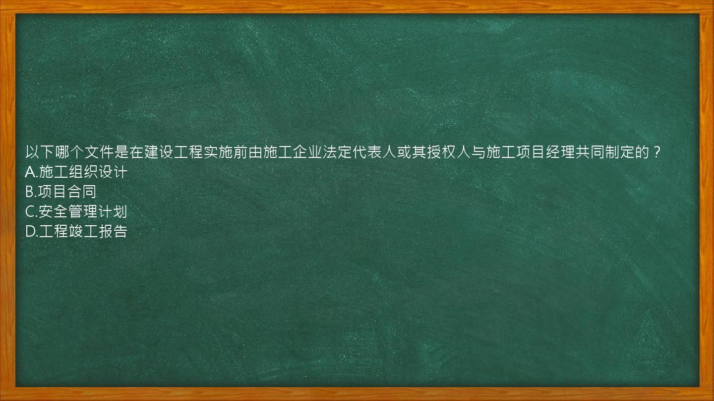 以下哪个文件是在建设工程实施前由施工企业法定代表人或其授权人与施工项目经理共同制定的？