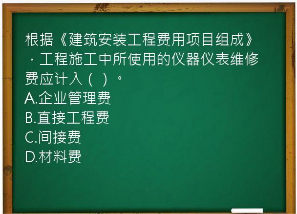 根据《建筑安装工程费用项目组成》，工程施工中所使用的仪器仪表维修费应计入（）。