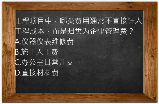 工程项目中，哪类费用通常不直接计入工程成本，而是归类为企业管理费？