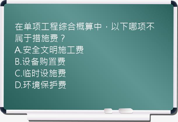 在单项工程综合概算中，以下哪项不属于措施费？