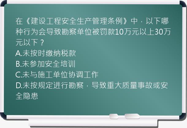 在《建设工程安全生产管理条例》中，以下哪种行为会导致勘察单位被罚款10万元以上30万元以下？