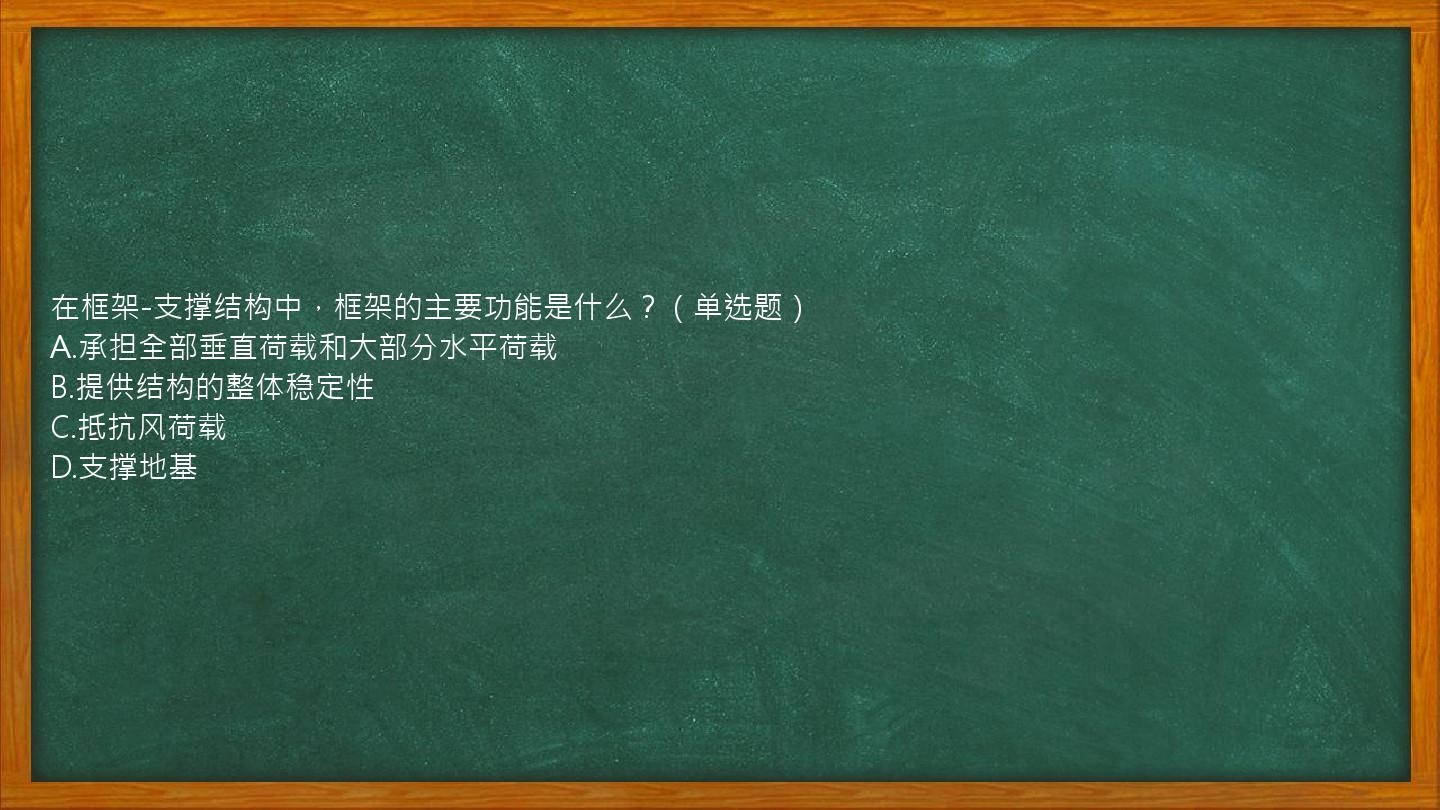 在框架-支撑结构中，框架的主要功能是什么？（单选题）