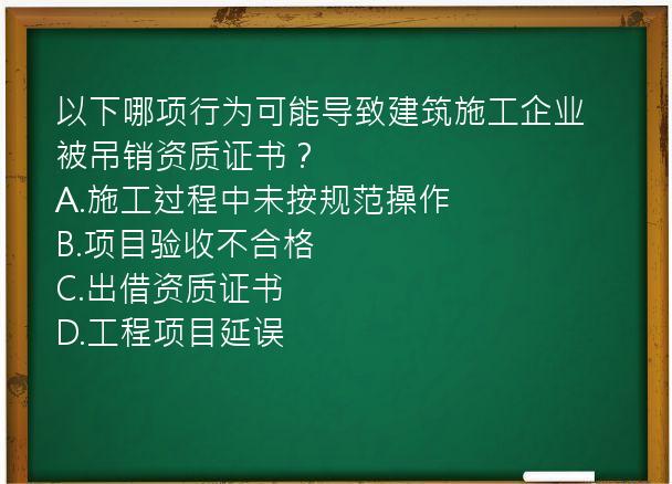 以下哪项行为可能导致建筑施工企业被吊销资质证书？