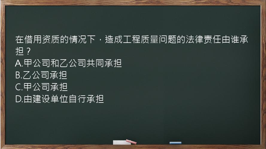 在借用资质的情况下，造成工程质量问题的法律责任由谁承担？