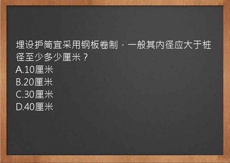 埋设护筒宜采用钢板卷制，一般其内径应大于桩径至少多少厘米？