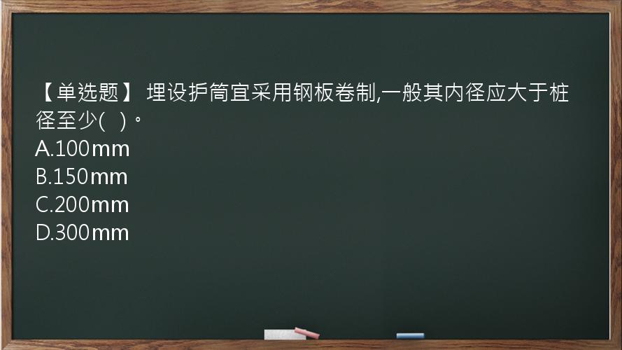 【单选题】 埋设护筒宜采用钢板卷制,一般其内径应大于桩径至少(   )。