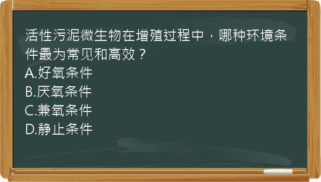 活性污泥微生物在增殖过程中，哪种环境条件最为常见和高效？