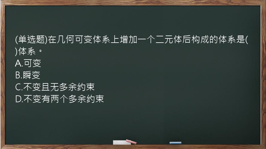 (单选题)在几何可变体系上增加一个二元体后构成的体系是(