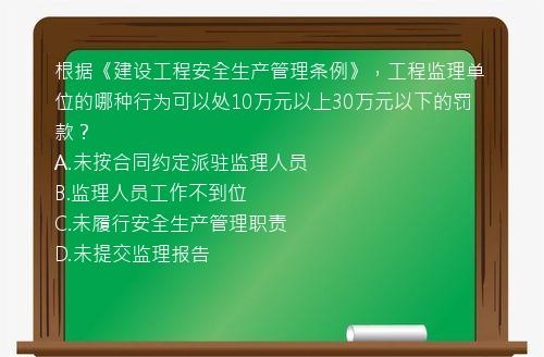 根据《建设工程安全生产管理条例》，工程监理单位的哪种行为可以处10万元以上30万元以下的罚款？