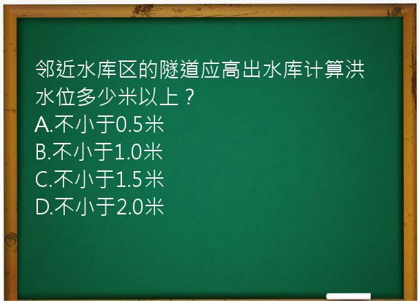 邻近水库区的隧道应高出水库计算洪水位多少米以上？