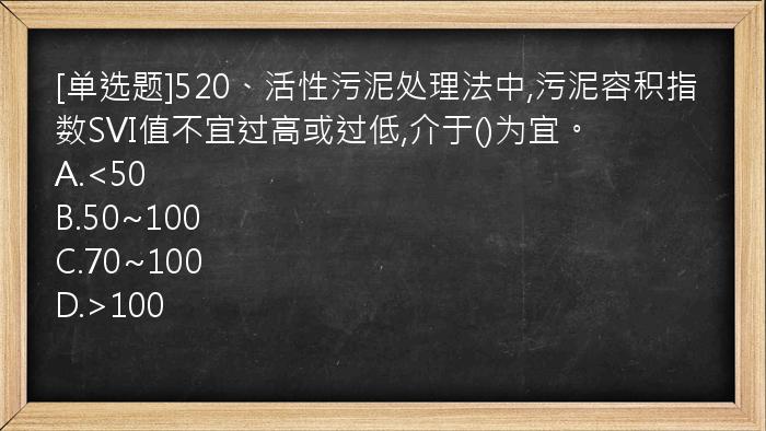 [单选题]520、活性污泥处理法中,污泥容积指数SVI值不宜过高或过低,介于()为宜。