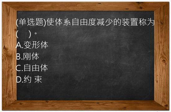 (单选题)使体系自由度减少的装置称为(