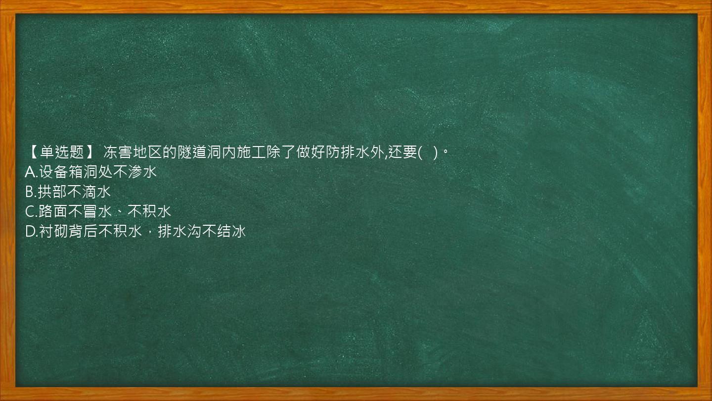 【单选题】 冻害地区的隧道洞内施工除了做好防排水外,还要(   )。