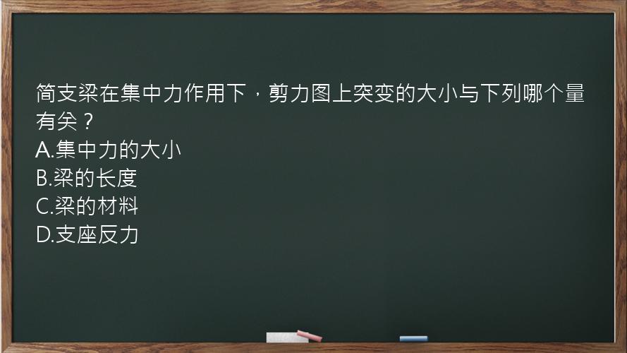 简支梁在集中力作用下，剪力图上突变的大小与下列哪个量有关？