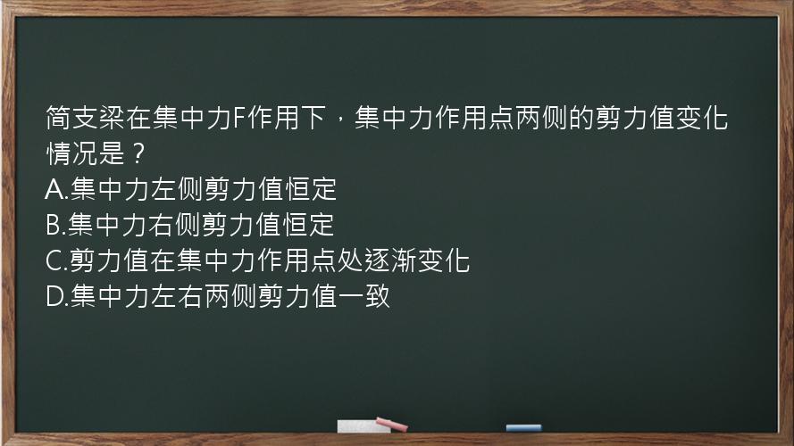 简支梁在集中力F作用下，集中力作用点两侧的剪力值变化情况是？