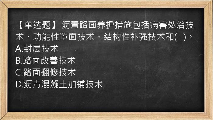 【单选题】 沥青路面养护措施包括病害处治技术、功能性罩面技术、结构性补强技术和(   )。