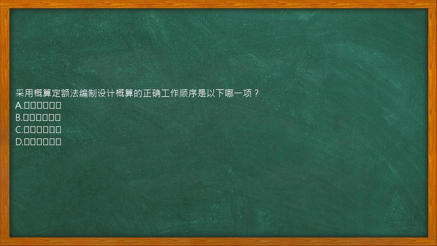 采用概算定额法编制设计概算的正确工作顺序是以下哪一项？