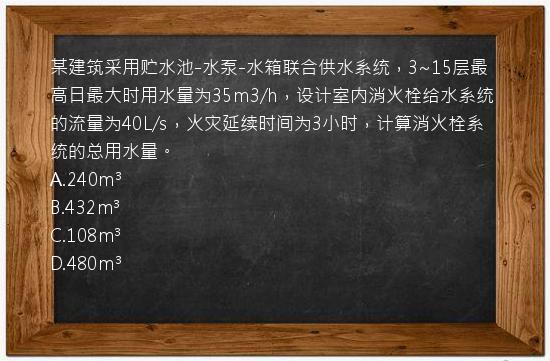 某建筑采用贮水池-水泵-水箱联合供水系统，3~15层最高日最大时用水量为35m3/h，设计室内消火栓给水系统的流量为40L/s，火灾延续时间为3小时，计算消火栓系统的总用水量。