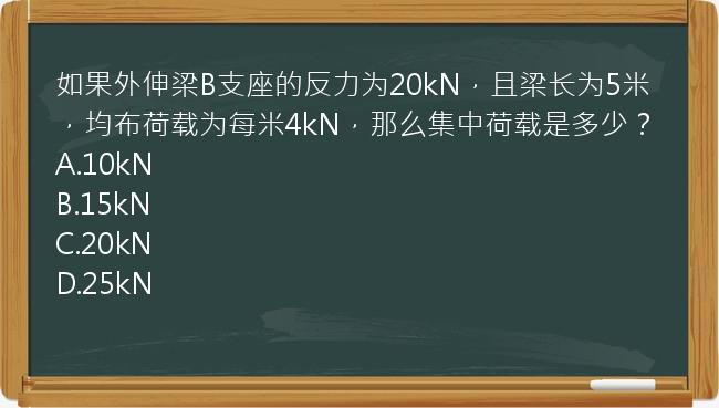 如果外伸梁B支座的反力为20kN，且梁长为5米，均布荷载为每米4kN，那么集中荷载是多少？