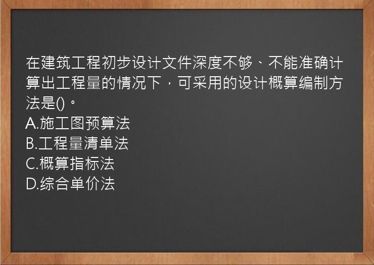 在建筑工程初步设计文件深度不够、不能准确计算出工程量的情况下，可采用的设计概算编制方法是()。