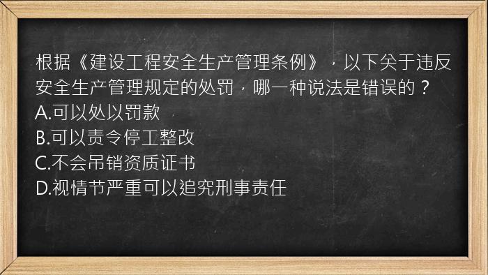 根据《建设工程安全生产管理条例》，以下关于违反安全生产管理规定的处罚，哪一种说法是错误的？