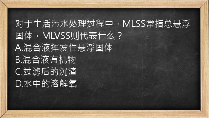 对于生活污水处理过程中，MLSS常指总悬浮固体，MLVSS则代表什么？