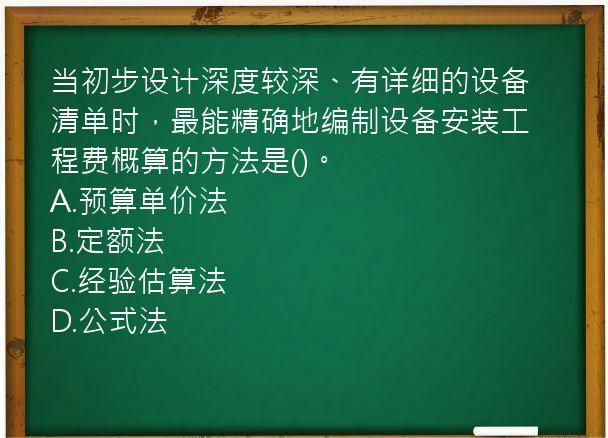 当初步设计深度较深、有详细的设备清单时，最能精确地编制设备安装工程费概算的方法是()。