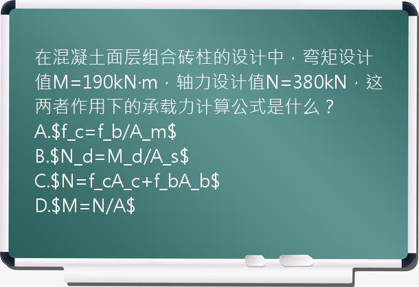 在混凝土面层组合砖柱的设计中，弯矩设计值M=190kN·m，轴力设计值N=380kN，这两者作用下的承载力计算公式是什么？