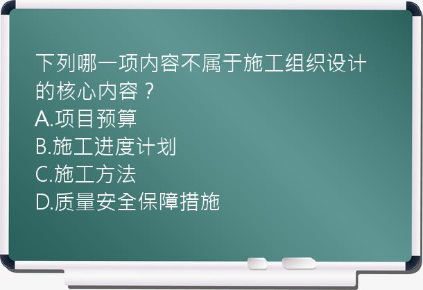 下列哪一项内容不属于施工组织设计的核心内容？