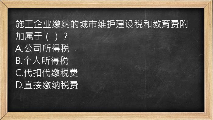 施工企业缴纳的城市维护建设税和教育费附加属于（）？