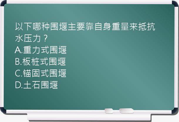 以下哪种围堰主要靠自身重量来抵抗水压力？