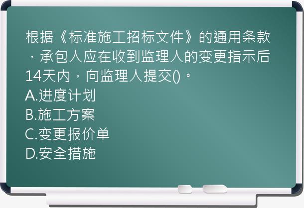 根据《标准施工招标文件》的通用条款，承包人应在收到监理人的变更指示后14天内，向监理人提交()。