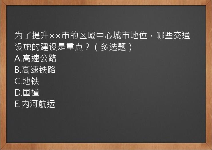 为了提升××市的区域中心城市地位，哪些交通设施的建设是重点？（多选题）