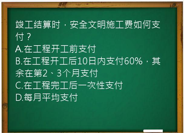 竣工结算时，安全文明施工费如何支付？